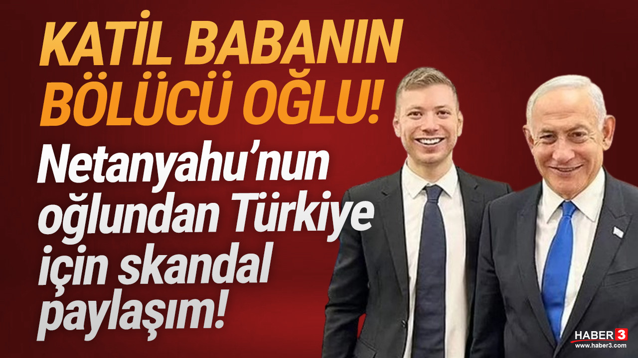 Netanyahu'nun oğlundan skandal Türkiye paylaşımı