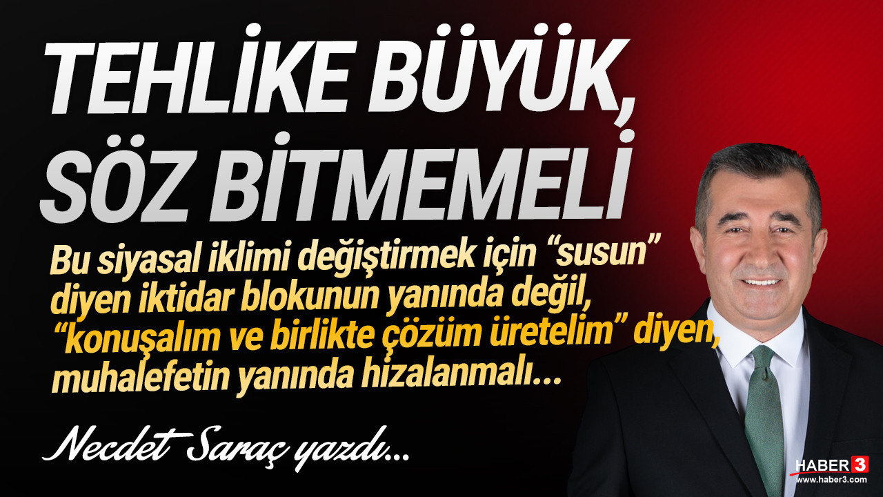 Haber3.com yazarı Necdet Saraç yazdı: Tehlike büyük, söz bitmemeli