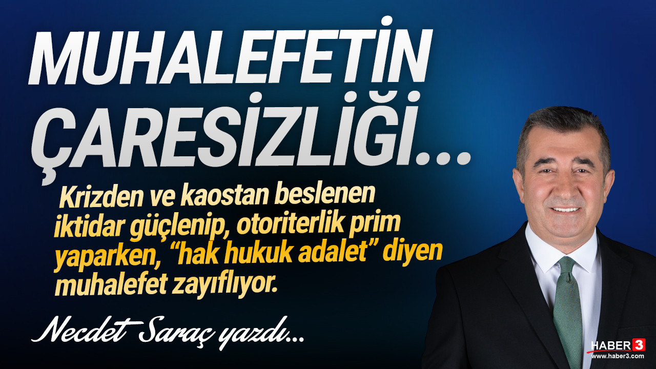 Haber3.com yazarı Necdet Saraç yazdı: Muhalefetin çaresizliği