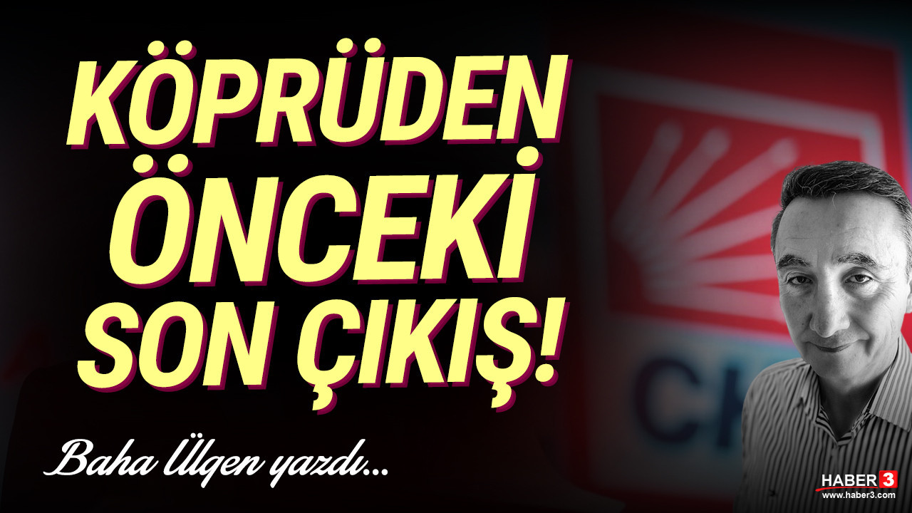 Haber3.com yazarı Baha Ülgen yazdı: Köprüden önceki son çıkış