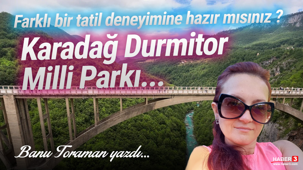 Haber3.com yazarı Banu Toraman yazdı: Farklı bir tatil deneyimine hazır mısınız ? Karadağ Durmitor Milli Parkı...