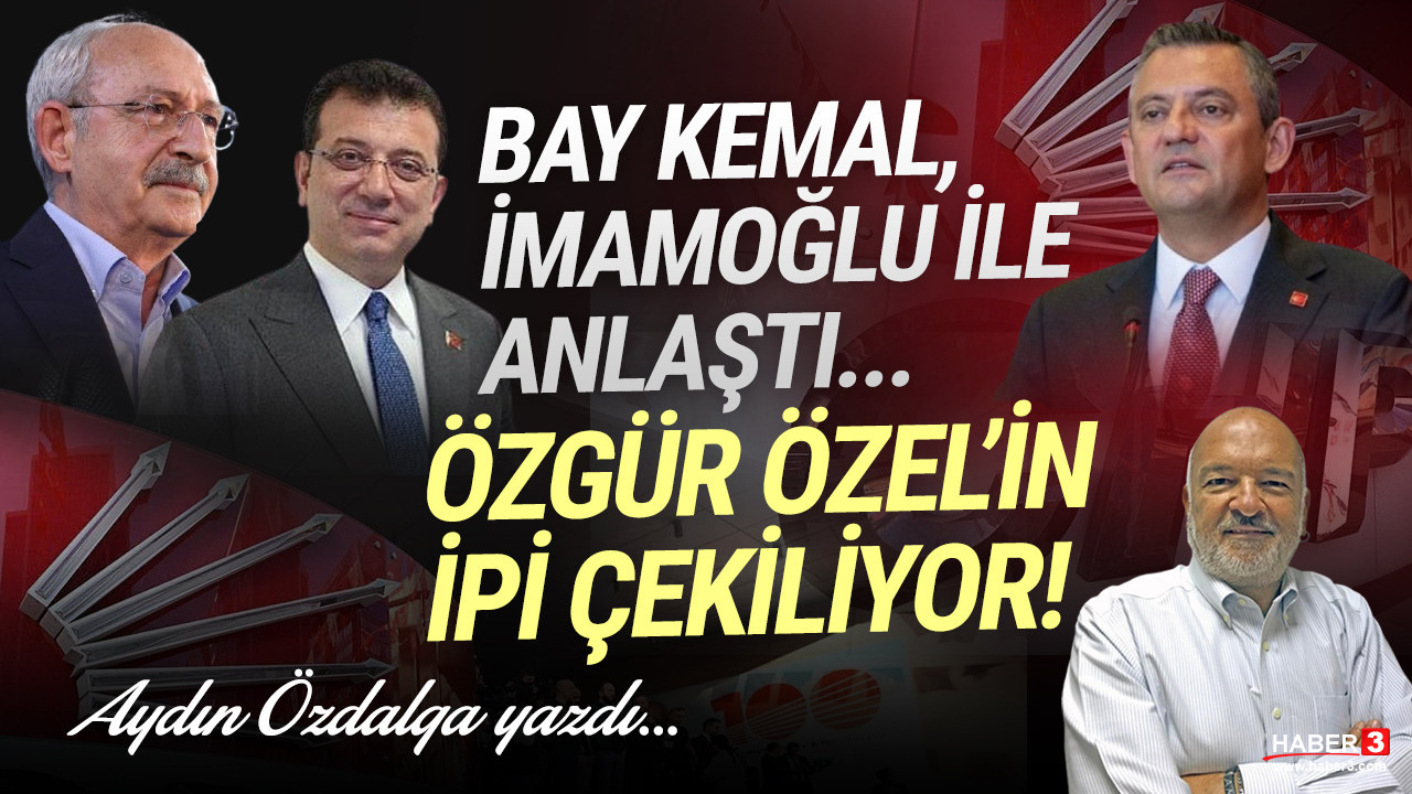 Haber3.com yazarı Aydın Özdalga yazdı: Bay Kemal ile İmamoğlu anlaştı; Özgür Özel'in ipi çekiliyor