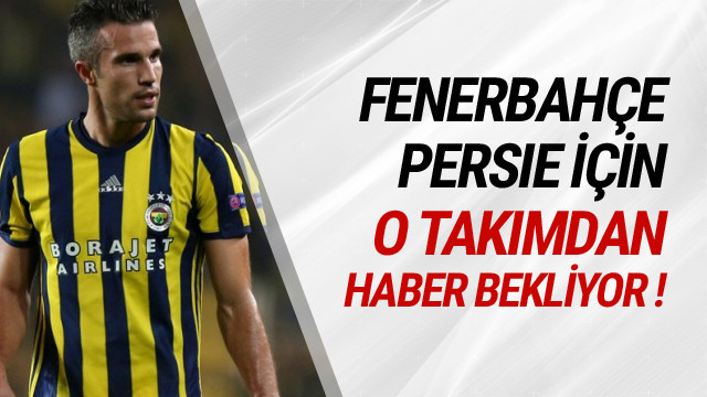 Fenerbahçe Persie için Milan'dan haber bekliyor